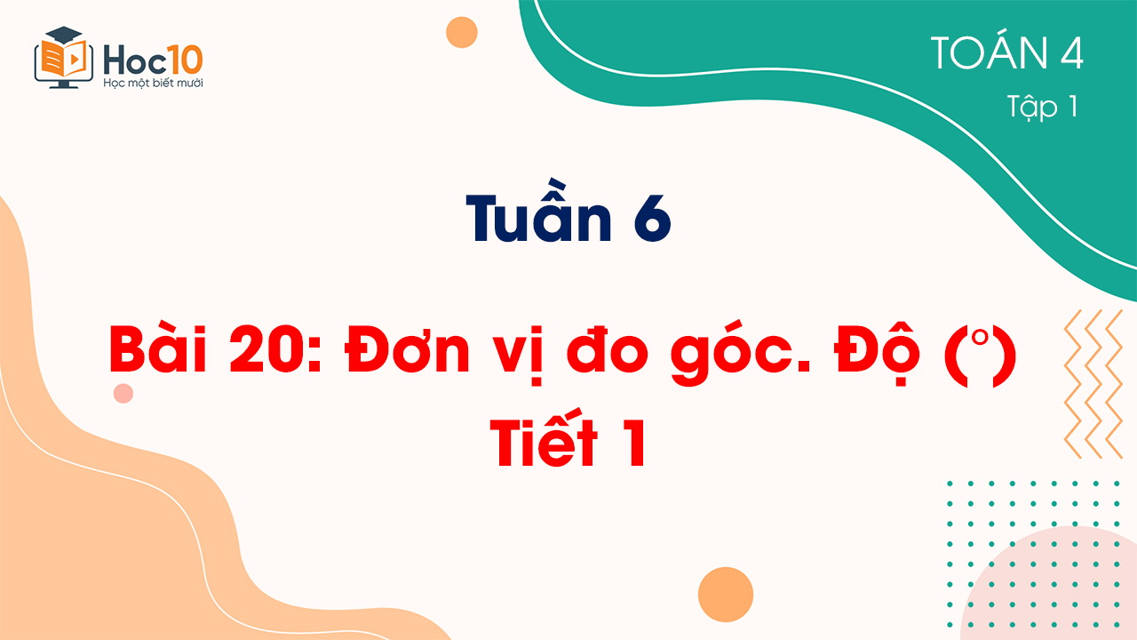 Tuần 6 - Bài 20 Đơn vị đo góc Độ () - Tiết 1